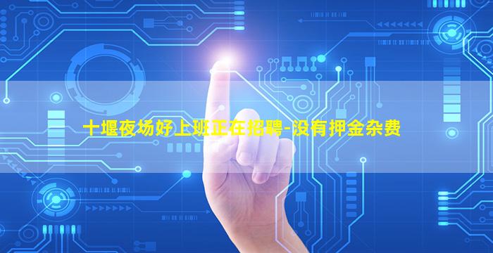 十堰夜场好上班正在招聘-没有押金杂费