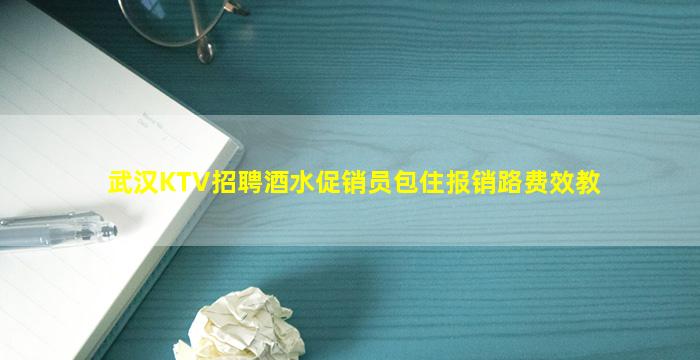 武汉KTV招聘酒水促销员包住报销路费效教